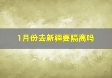 1月份去新疆要隔离吗