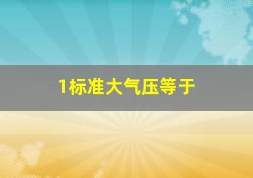 1标准大气压等于