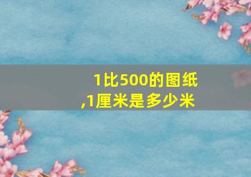 1比500的图纸,1厘米是多少米