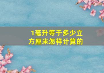 1毫升等于多少立方厘米怎样计算的