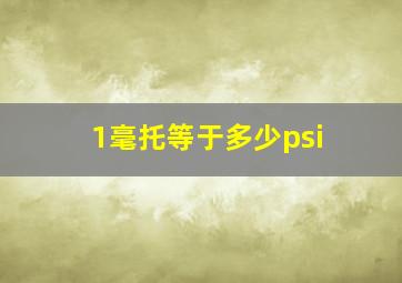 1毫托等于多少psi