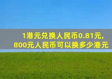 1港元兑换人民币0.81元,800元人民币可以换多少港元