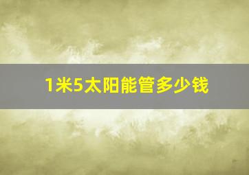 1米5太阳能管多少钱