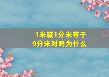 1米减1分米等于9分米对吗为什么