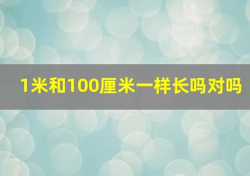 1米和100厘米一样长吗对吗