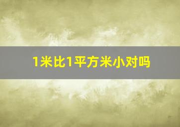 1米比1平方米小对吗