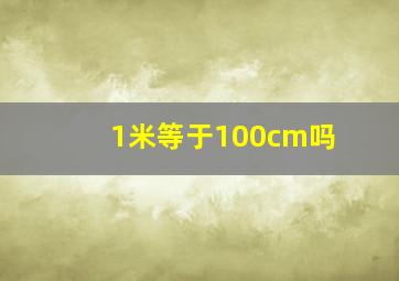 1米等于100cm吗