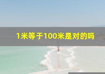 1米等于100米是对的吗