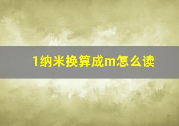 1纳米换算成m怎么读