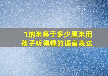 1纳米等于多少厘米用孩子听得懂的语言表达