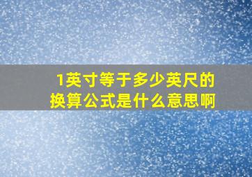 1英寸等于多少英尺的换算公式是什么意思啊