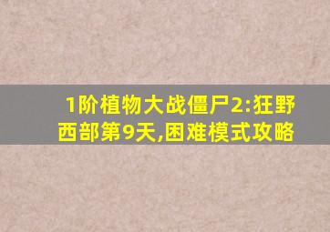 1阶植物大战僵尸2:狂野西部第9天,困难模式攻略