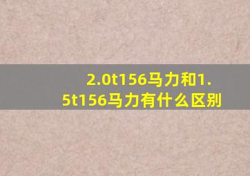 2.0t156马力和1.5t156马力有什么区别