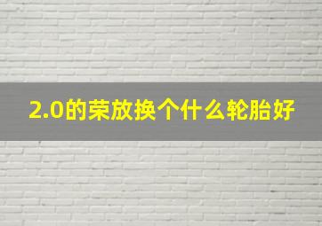 2.0的荣放换个什么轮胎好