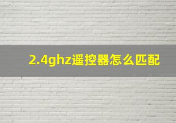 2.4ghz遥控器怎么匹配