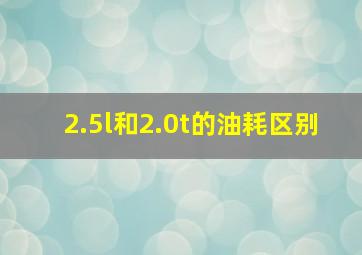 2.5l和2.0t的油耗区别