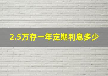 2.5万存一年定期利息多少