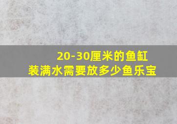 20-30厘米的鱼缸装满水需要放多少鱼乐宝