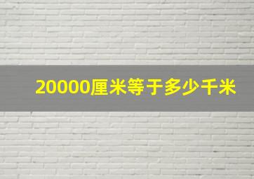 20000厘米等于多少千米