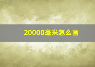 20000毫米怎么画