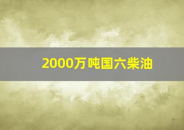 2000万吨国六柴油