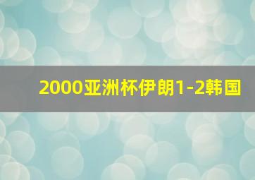 2000亚洲杯伊朗1-2韩国