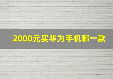 2000元买华为手机哪一款