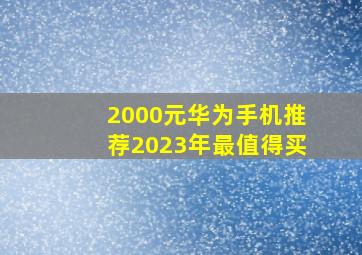 2000元华为手机推荐2023年最值得买