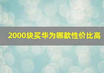 2000块买华为哪款性价比高