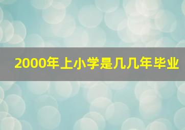 2000年上小学是几几年毕业