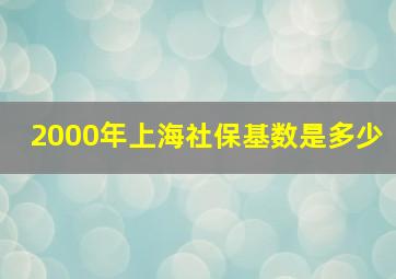 2000年上海社保基数是多少