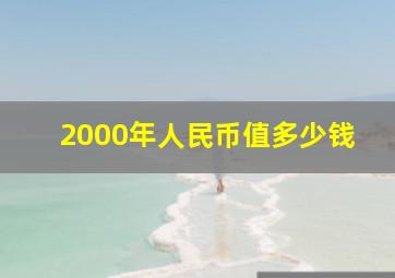 2000年人民币值多少钱