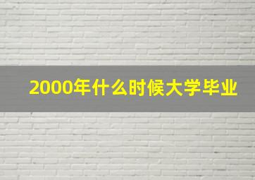 2000年什么时候大学毕业