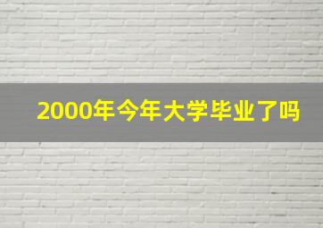 2000年今年大学毕业了吗