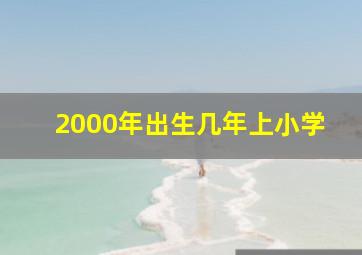 2000年出生几年上小学