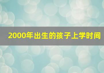 2000年出生的孩子上学时间