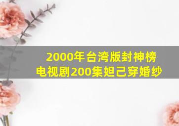 2000年台湾版封神榜电视剧200集妲己穿婚纱