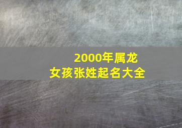 2000年属龙女孩张姓起名大全