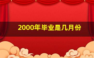 2000年毕业是几月份