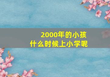 2000年的小孩什么时候上小学呢