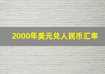 2000年美元兑人民币汇率