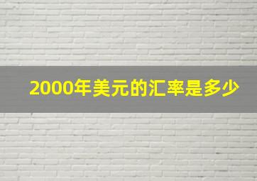 2000年美元的汇率是多少