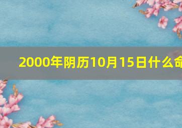 2000年阴历10月15日什么命