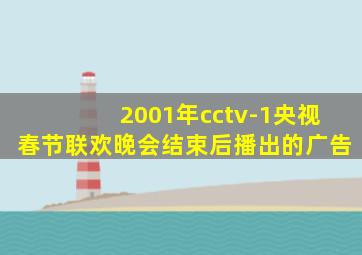 2001年cctv-1央视春节联欢晚会结束后播出的广告