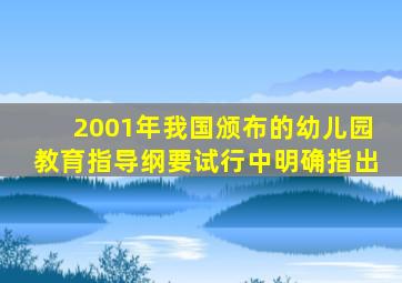 2001年我国颁布的幼儿园教育指导纲要试行中明确指出