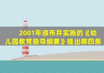 2001年颁布并实施的《幼儿园教育指导纲要》提出哪四条