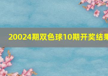 20024期双色球10期开奖结果