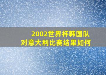 2002世界杯韩国队对意大利比赛结果如何