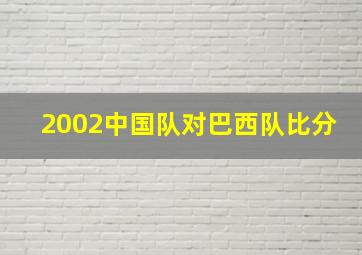 2002中国队对巴西队比分