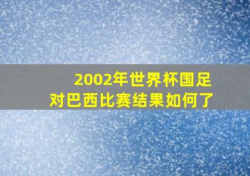 2002年世界杯国足对巴西比赛结果如何了